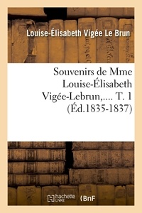 Elisabeth Vigée-Le Brun - Souvenirs de Mme Louise-Élisabeth Vigée-Lebrun. Tome 1 (Éd.1835-1837).