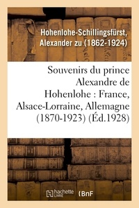 Alexander zu Hohenlohe-schillingsfürst - Souvenirs du prince Alexandre de Hohenlohe : France, Alsace-Lorraine, Allemagne (1870-1923).
