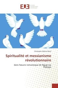 Christophe Diouf - Spiritualite et messianisme revolutionnaire - Dans l'oeuvre romanesque de Ngugi wa Thiong'o.