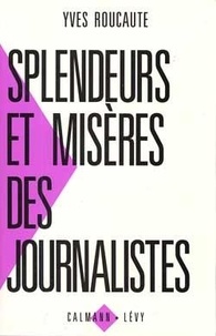 Yves Roucaute - Splendeurs et misères des journalistes.