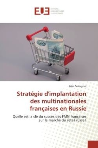 Alisa Solovyeva - Stratégie d'implantation des multinationales françaises en Russie - Quelle est la clé du succès des FMN françaises sur le marché du retail russe?.