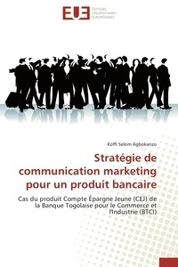 Koffi selom Agbokanzo - Stratégie de communication marketing pour un produit bancaire - Cas du produit Compte Épargne Jeune (CEJ) de la Banque Togolaise pour le Commerce et l'Industrie (BT.