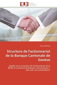 Patrick Böhling - Structure de l'actionnariat de la Banque Cantonale de Genève - Quelle est la structure de l'actionnariat de la BCGE et comment la banque communique-t-elle avec ses.