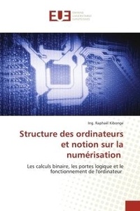 Ing. raphaël Kibonge - Structure des ordinateurs et notion sur la numérisation - Les calculs binaire, les portes logique et le fonctionnement de l'ordinateur.