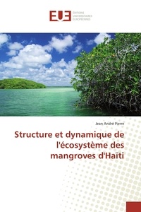 Jean André Pierre - Structure et dynamique de l'écosystème des mangroves d'Haïti.