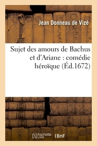 Jean Donneau de Vizé - Sujet des amours de Bachus et d'Ariane : comédie héroïque.
