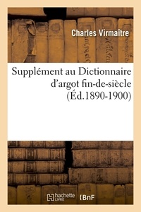 Charles Virmaître - Supplément au Dictionnaire d'argot fin-de-siècle (Éd.1890-1900).