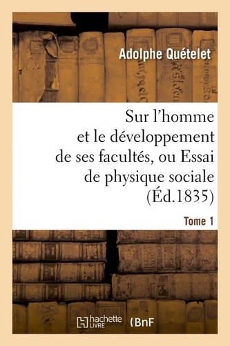 Sur l'homme et le développement de ses facultés, ou Essai de physique sociale. Tome 1 (Éd.1835)