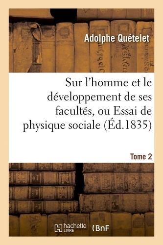Sur l'homme et le développement de ses facultés, ou Essai de physique sociale. Tome 2 (Éd.1835)