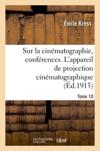 Emile Kress - Sur la cinématographie, conférences. Tome 10. L'appareil de projection cinématographique.