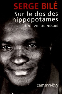 Serge Bilé - Sur le dos des hippopotames - Une vie de nègre.