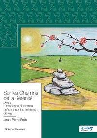 Jean-Pierre Fetis - Sur les chemins de la sérénité - Tome 1, L'incidence du temps présent sur les éléments de vie.