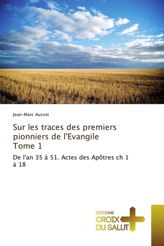 Jean-Marc Ausset - Sur les traces des premiers pionniesr de l'Evangile - Tome 1.