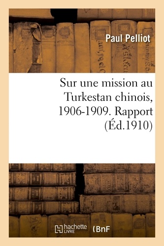 Sur sa mission au Turkestan chinois, 1906-1909. Rapport
