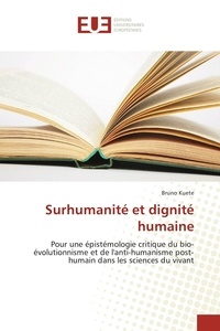 Bruno Kuete - Surhumanité et dignité humaine - Pour une épistémologie critique du bio-évolutionnisme et de l'anti-humanisme post-humain dans les sciences du vivant.