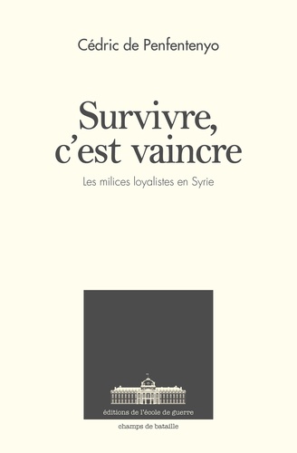 Cédric Penfentenyo - Survivre, c'est vaincre - Les forces militaires loyalistes en Syrie depuis 2011.