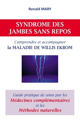 Syndrome des jambes sans repos. Comprendre et accompagner la maladie de Willis Ekbom. Guide pratique de soins par les médecines complémentaires et les méthodes naturelles