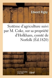Edward Rigby et Francis Blaikie - Système d'agriculture suivi par M. Coke, sur sa propriété d'Holkham, comté de Norfolk, en Angleterre - Traduit de l'anglais.