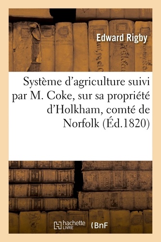 Système d'agriculture suivi par M. Coke, sur sa propriété d'Holkham, comté de Norfolk, en Angleterre. Traduit de l'anglais