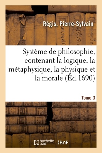  Saint Jean-François Régis - Système de philosophie, contenant la logique, la métaphysique, la physique et la morale. Tome 3.