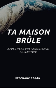 Stéphane Debau - Ta maison brûle - Appel vers une conscience collective.