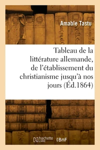 Tableau de la littérature allemande, de l'établissement du christianisme jusqu'à nos jours