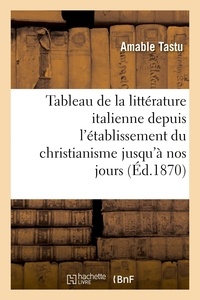 Amable Tastu - Tableau de la littérature italienne depuis l'établissement du christianisme jusqu'à nos jours.