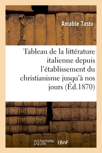 Tableau de la littérature italienne depuis l'établissement du christianisme jusqu'à nos jours