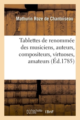 Tablettes de renommée des musiciens, auteurs, compositeurs, virtuoses, amateurs, maîtres de musique. les plus connus en chaque genre, avec une notice des ouvrages pour servir à l'almanach Dauphin
