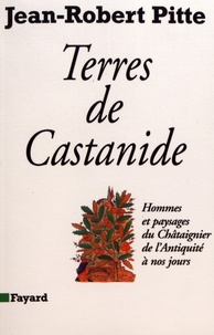 Jean-Robert Pitte - Terre de Castanide - Hommes et paysages du châtaignier de l'Antiquité à nos jours.