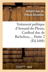 Armand Jean du Plessis duc de Richelieu - Testament politique d'Armand du Plessis, Cardinal duc de Richelieu. Partie 2 (Éd.1688).