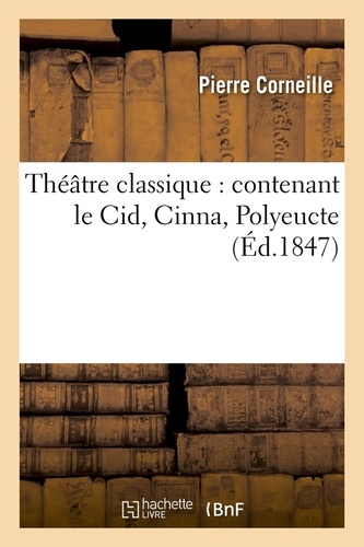 Théâtre classique : contenant le Cid, Cinna, Polyeucte (Éd.1847)