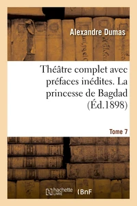 Théâtre complet avec préfaces inédites. T. 7 La princesse de Bagdad