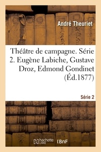 André Theuriet et Eugène Labiche - Théâtre de campagne. Série 2. Eugène Labiche, Gustave Droz, Edmond Gondinet, Ernest d'Hervilly - André Theuriet, le comte Sollohub.
