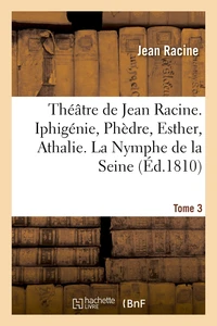 Théâtre de Jean Racine. Iphigénie, Phèdre, Esther, Athalie. La Nymphe de la Seine 1810 Tome 3