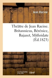 Théâtre de Jean Racine. Britannicus, Bérénice, Bajazet, Mithridate (Éd.1823)