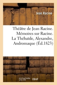 Jean Racine - Théâtre de Jean Racine. Mémoires sur Racine. La Thébaïde, Alexandre, Andromaque (Éd.1823).