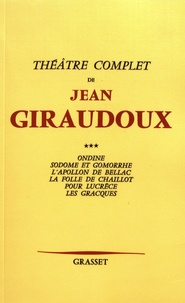 Jean Giraudoux - Théâtre - Volume 3, Ondine ; Sodome et Gomorrhe ; L'Apollon de Bellac ; La folle de Chaillot ; Pour Lucrèce ; Les Gracques.