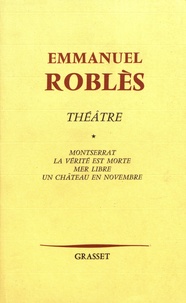Emmanuel Roblès - Théâtre - Volume 1, Montserrat ; La Vérité est morte ; Mer libre ; Un Château en novembre.
