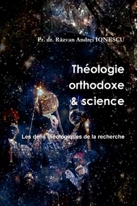P razvan andrei Ionescu - Théologie orthodoxe et science - 3 - Les défis théologiques de la recherche.