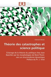 Clément Morier - Théorie des catastrophes et science politique - Eclairage de la théorie du politique chez Jean Baechler par les morphologies de René Thom : vers un structuralisme dynamique.