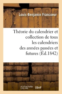 Théorie du calendrier et collection de tous les calendriers des années passées et futures (Éd.1842)
