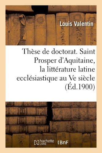Louis Valentin - Thèse de doctorat. Saint Prosper d'Aquitaine, étude sur la littérature latine ecclésiastique.