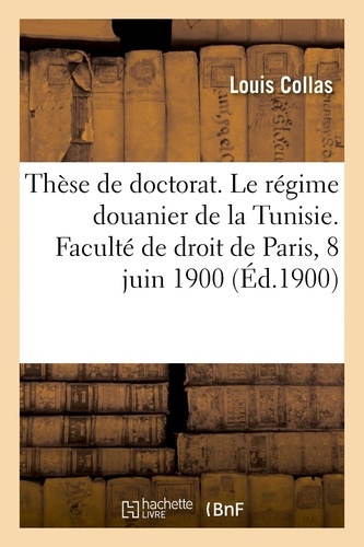 Thèse de doctorat. Le régime douanier de la Tunisie. Faculté de droit de Paris, 8 juin 1900