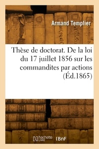 Vincent Templier - Thèse de doctorat. De la loi du 17 juillet 1856, sur les commandites par actions.