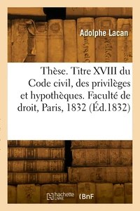 Thèse de doctorat. Titre XVIII du Code civil, des privilèges et hypothèques