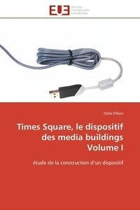 Odile Fillion - Times Square, le dispositif des media buildings Volume I - étude de la construction d'un dispositif.