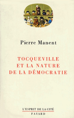 Alexis de Tocqueville et Pierre Manent - Tocqueville et la nature de la démocratie.