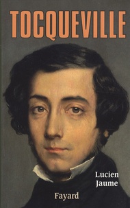 Lucien Jaume - Tocqueville - Les sources aristocratiques de la liberté.