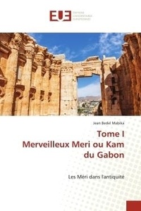 Jean bedel Mabika - Tome I Merveilleux Meri ou Kam du Gabon - Les Méri dans l'antiquité.